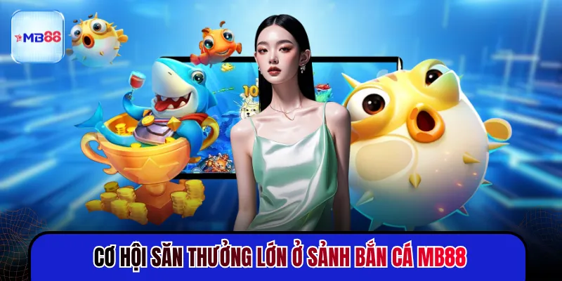 Cơ hội săn thưởng lớn ở sảnh bắn cá MB88