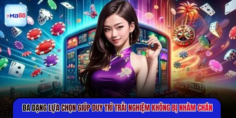 Đa dạng lựa chọn giúp duy trì trải nghiệm không bị nhàm chán
