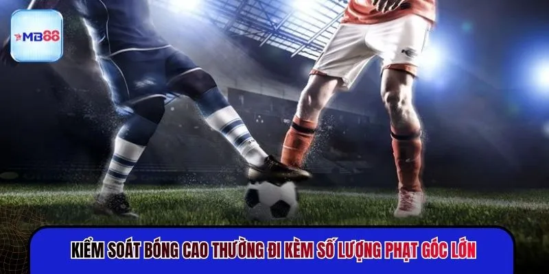 Kiểm soát bóng cao thường đi kèm số lượng phạt góc lớn