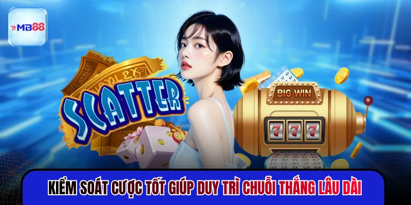 Kiểm soát cược tốt giúp duy trì chuỗi thắng lâu dài