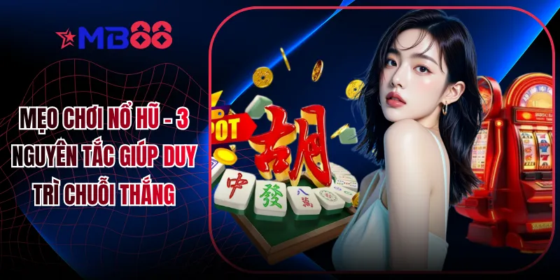 Mẹo Chơi Nổ Hũ - 3 Nguyên Tắc Giúp Duy Trì Chuỗi Thắng