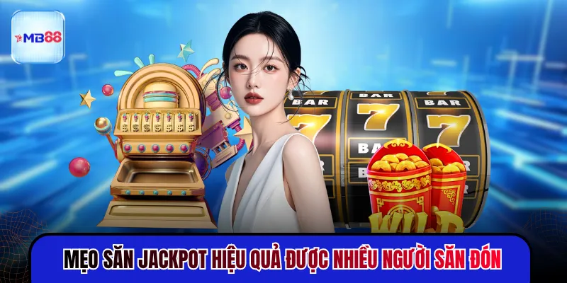 Mẹo săn jackpot hiệu quả được nhiều người săn đón
