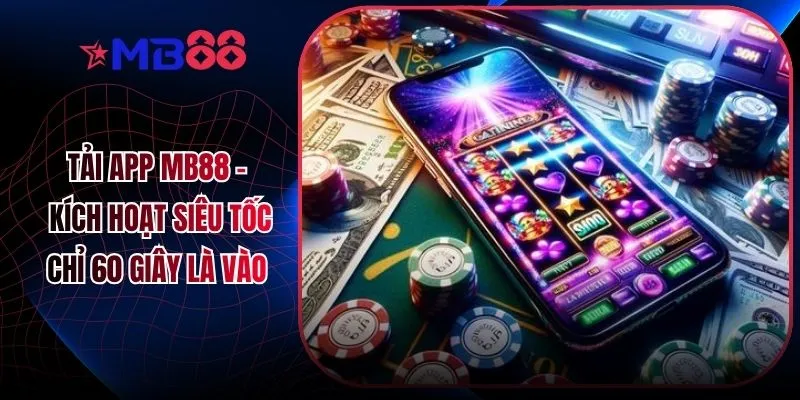 Tải App MB88 - Kích Hoạt Siêu Tốc Chỉ 60 Giây Là Vào