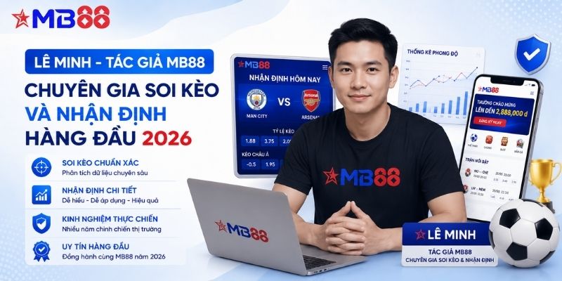 Lê Minh - tác giả MB88: Chuyên gia soi kèo và nhận định hàng đầu 2026